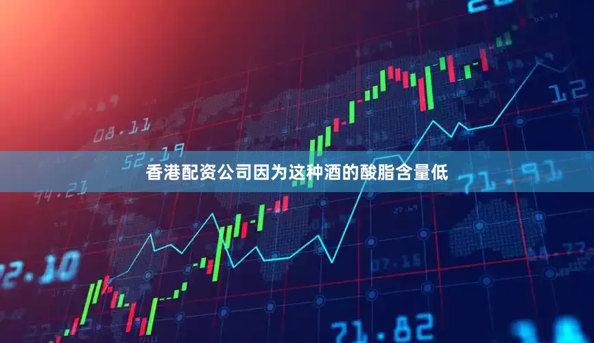 香港配资公司因为这种酒的酸脂含量低