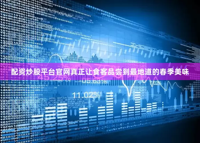 配资炒股平台官网真正让食客品尝到最地道的春季美味
