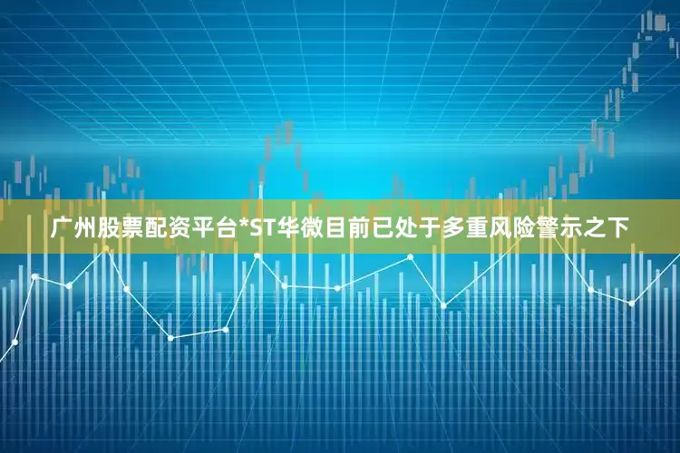 广州股票配资平台*ST华微目前已处于多重风险警示之下