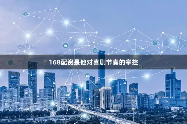 168配资是他对喜剧节奏的掌控