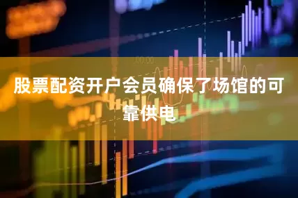 股票配资开户会员确保了场馆的可靠供电