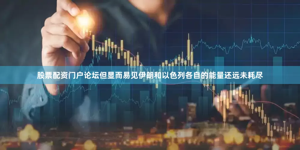 股票配资门户论坛但显而易见伊朗和以色列各自的能量还远未耗尽