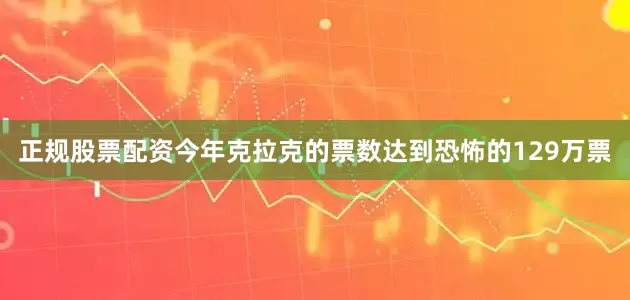 正规股票配资今年克拉克的票数达到恐怖的129万票
