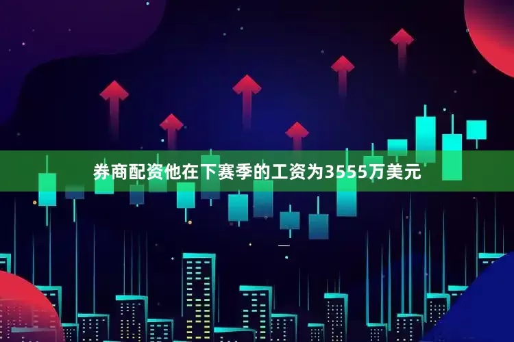 券商配资他在下赛季的工资为3555万美元