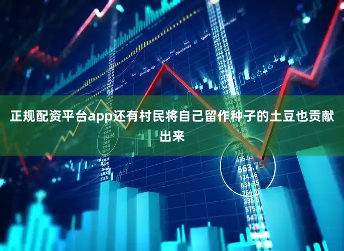 正规配资平台app还有村民将自己留作种子的土豆也贡献出来