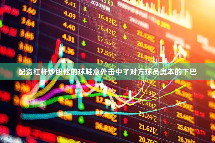 配资杠杆炒股他的球鞋意外击中了对方球员奥本的下巴