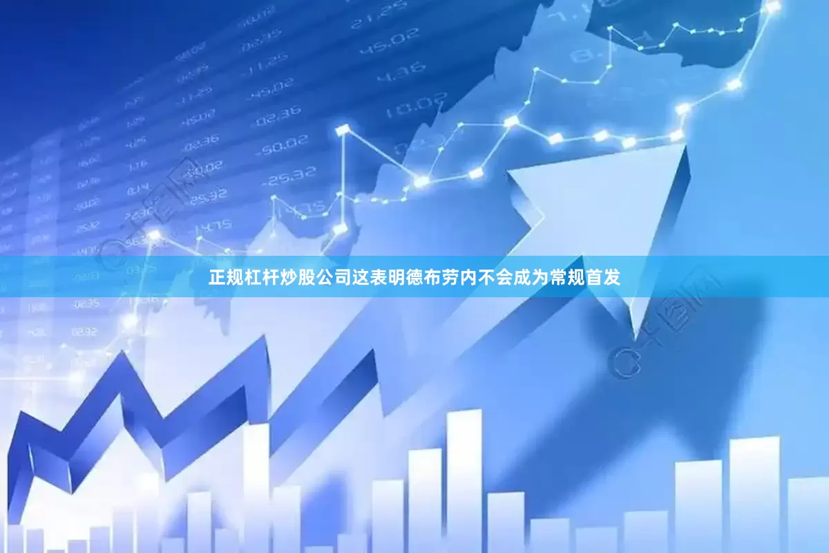 正规杠杆炒股公司这表明德布劳内不会成为常规首发