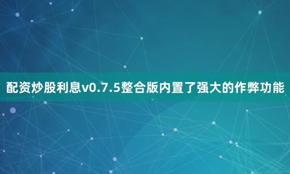 配资炒股利息v0.7.5整合版内置了强大的作弊功能