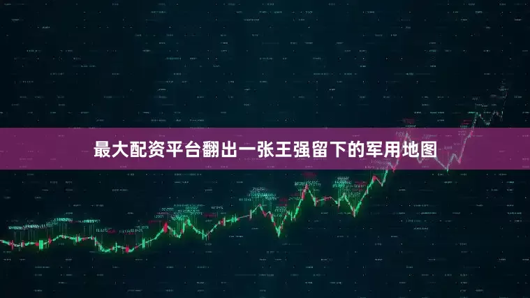 最大配资平台翻出一张王强留下的军用地图
