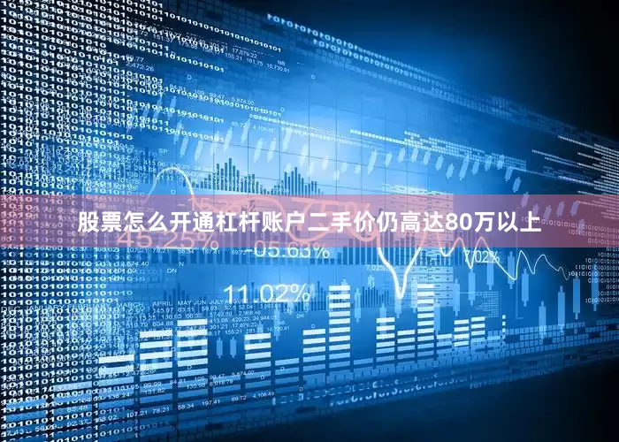 股票怎么开通杠杆账户二手价仍高达80万以上