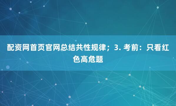 配资网首页官网总结共性规律；3. 考前：只看红色高危题