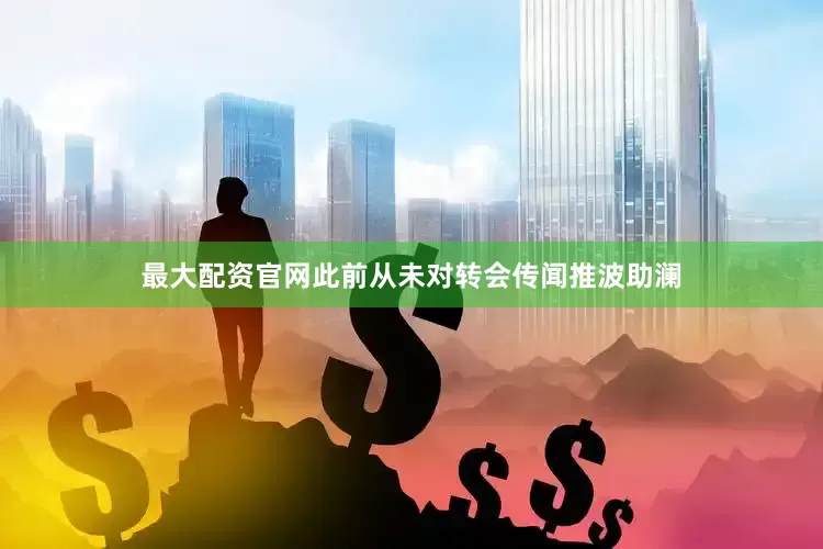 最大配资官网此前从未对转会传闻推波助澜