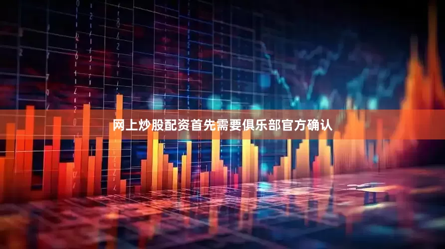 网上炒股配资首先需要俱乐部官方确认