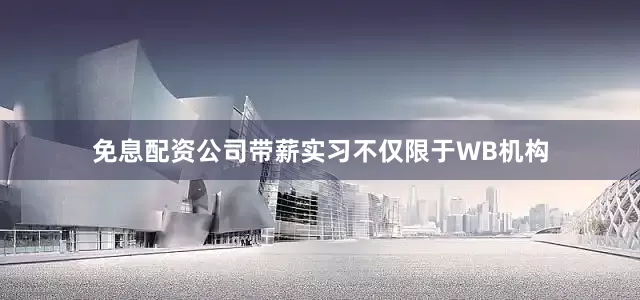 免息配资公司带薪实习不仅限于WB机构