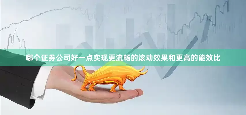 哪个证券公司好一点实现更流畅的滚动效果和更高的能效比