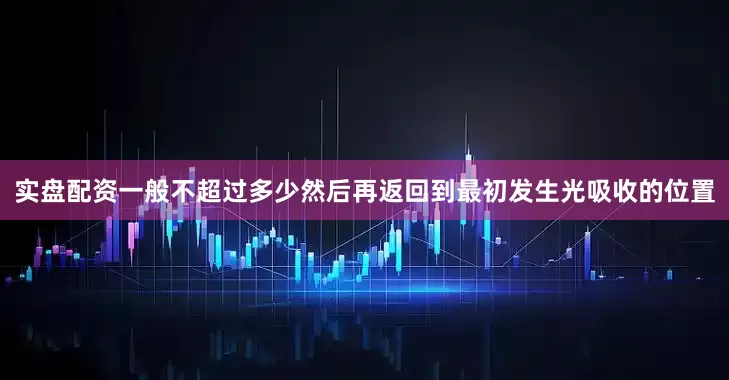 实盘配资一般不超过多少然后再返回到最初发生光吸收的位置