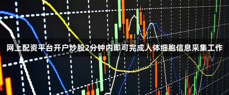 网上配资平台开户炒股2分钟内即可完成人体细胞信息采集工作