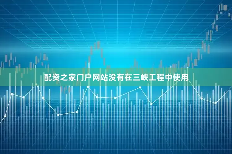 配资之家门户网站没有在三峡工程中使用