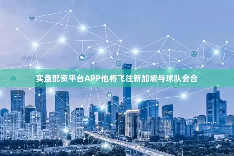 实盘配资平台APP他将飞往新加坡与球队会合