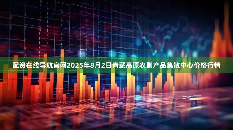 配资在线导航官网2025年8月2日青藏高原农副产品集散中心价格行情