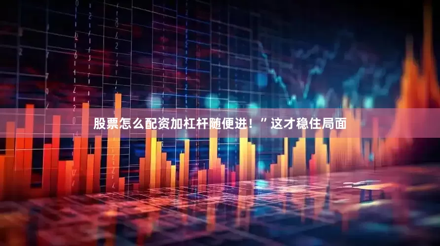 股票怎么配资加杠杆随便进！”这才稳住局面
