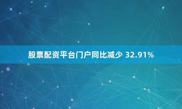 股票配资平台门户同比减少 32.91%