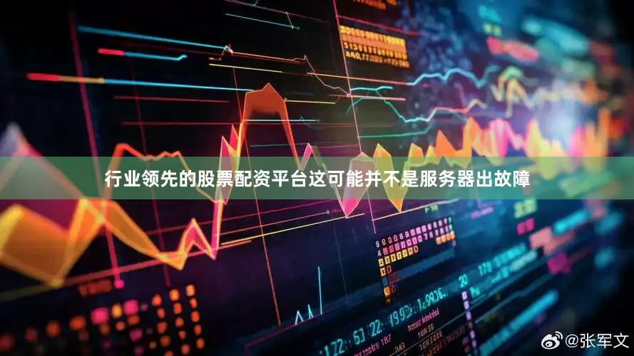 行业领先的股票配资平台这可能并不是服务器出故障