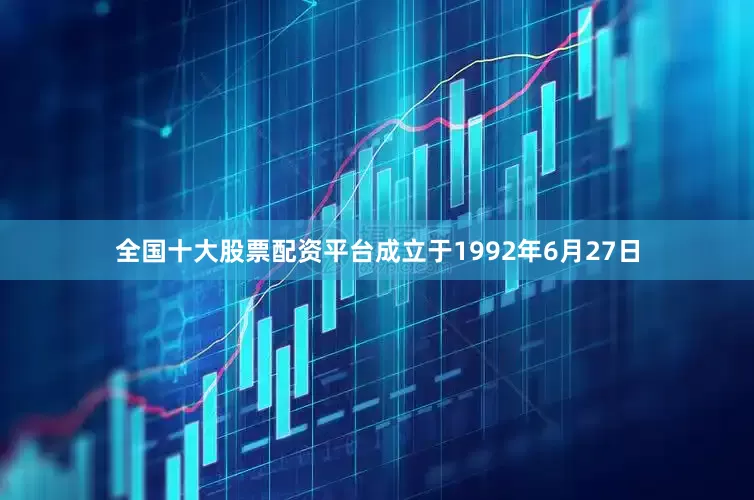 全国十大股票配资平台成立于1992年6月27日