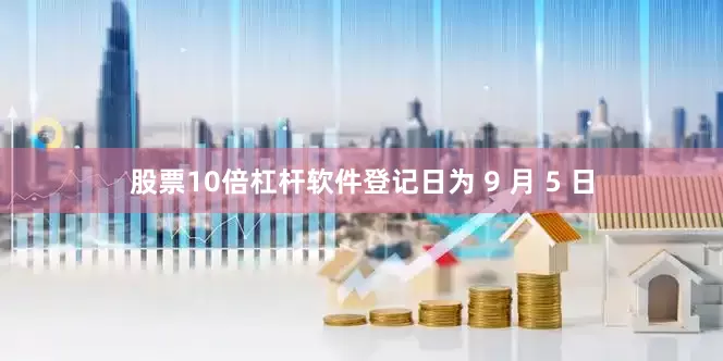 股票10倍杠杆软件登记日为 9 月 5 日
