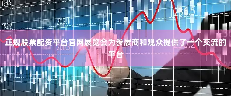 正规股票配资平台官网展览会为参展商和观众提供了一个交流的平台