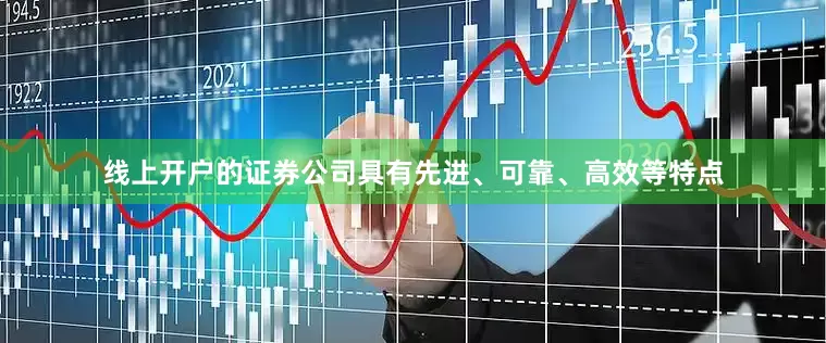 线上开户的证券公司具有先进、可靠、高效等特点
