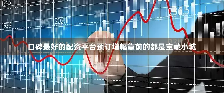 口碑最好的配资平台预订增幅靠前的都是宝藏小城