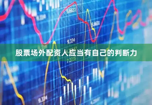 股票场外配资人应当有自己的判断力
