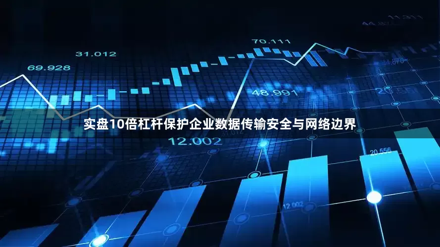 实盘10倍杠杆保护企业数据传输安全与网络边界