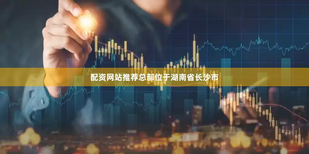 配资网站推荐总部位于湖南省长沙市