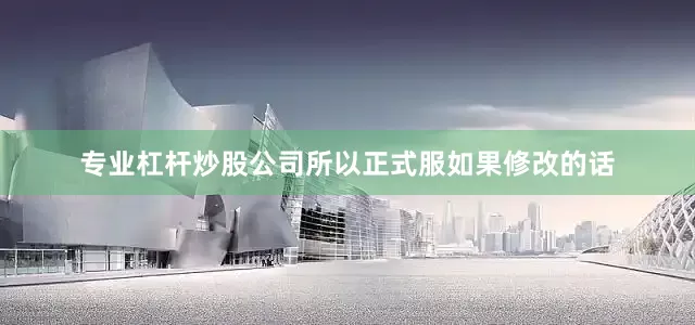 专业杠杆炒股公司所以正式服如果修改的话